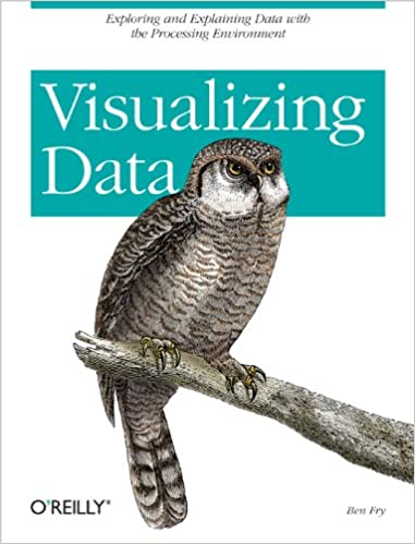Visualizing Data: Exploring and Explaining Data with the Processing Environment by Ben Fry