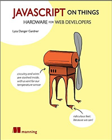 JavaScript on Things: Hacking hardware for web developers. Lyza Danger Gardner