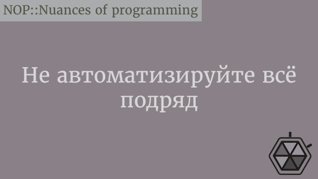 Не автоматизируйте всё подряд