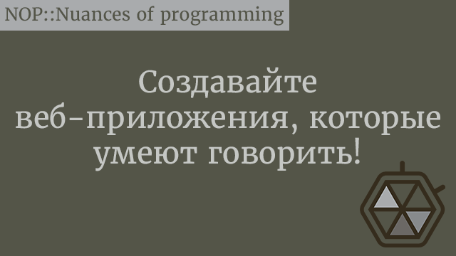 Создавайте веб-приложения, которые умеют говорить! ?