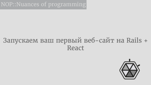 Запускаем ваш первый веб-сайт на Rails + React