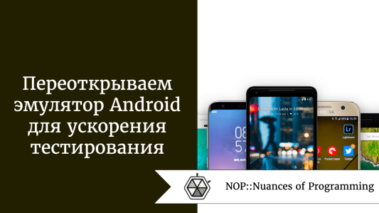 Переоткрываем для себя эмулятор Android для ускорения тестирования