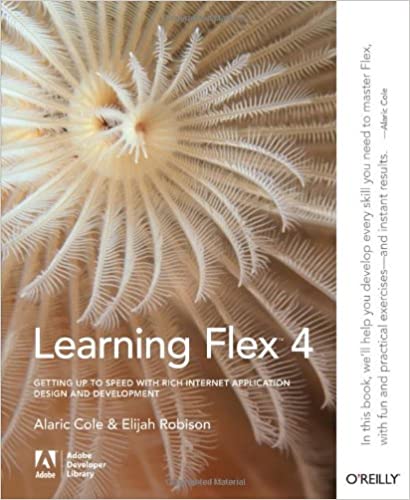 Learning Flex 4: Getting Up to Speed with Rich Internet Application Design and Development (Adobe Developer Library) by Alaric Cole, Elijah Robison 