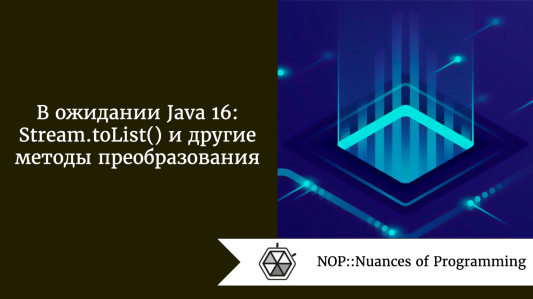 В ожидании Java 16: Stream.toList() и другие методы преобразования
