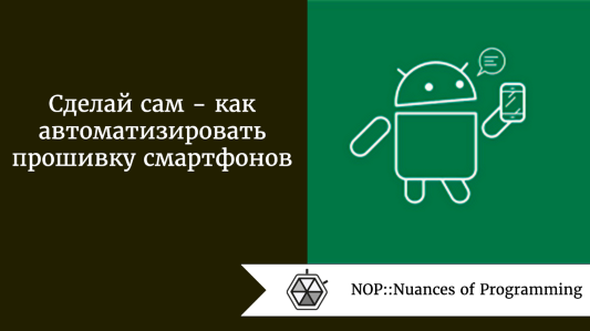 Сделай сам  -  как автоматизировать прошивку смартфонов
