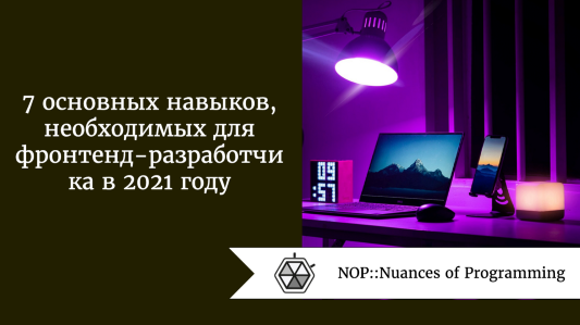7 основных навыков, необходимых для фронтенд-разработчика в 2021 году