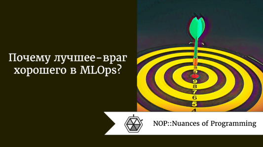 Почему лучшее - враг хорошего в MLOps?