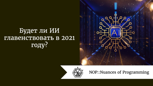 Будет ли ИИ главенствовать в 2021 году? Большой вопрос
