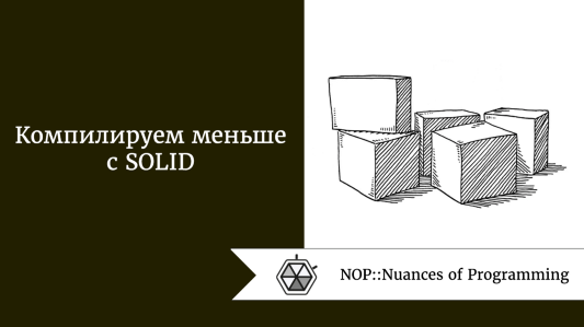 Компилируем меньше с SOLID