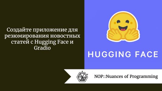 Создайте приложение для резюмирования новостных статей с Hugging Face и Gradio