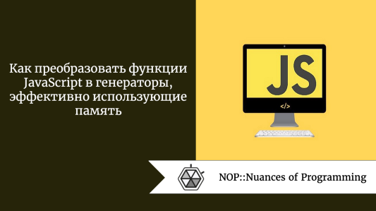 Как преобразовать функции JavaScript в генераторы, эффективно использующие память
