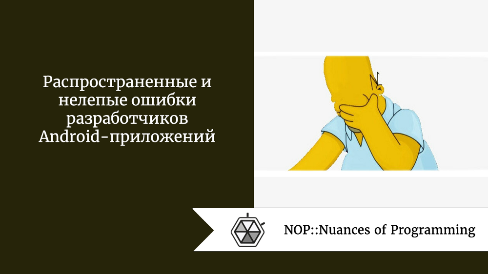 Распространенные и нелепые ошибки разработчиков Android-приложений