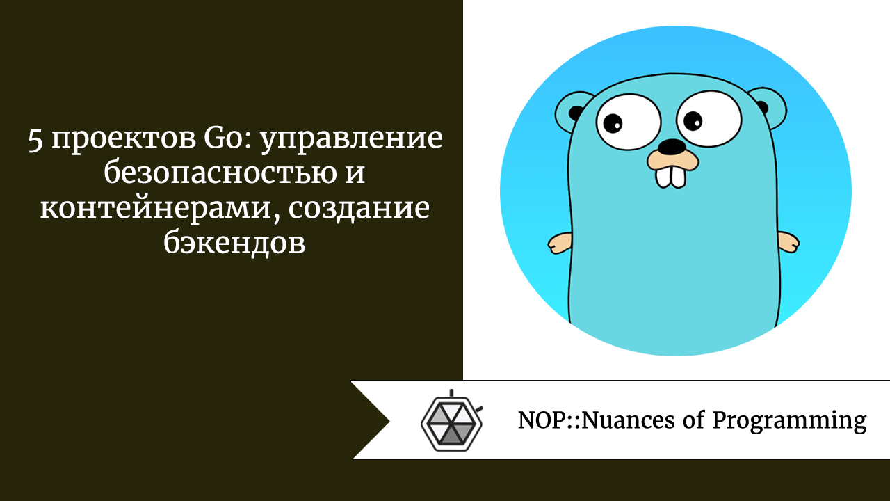 5 проектов Go: управление безопасностью и контейнерами, создание бэкендов