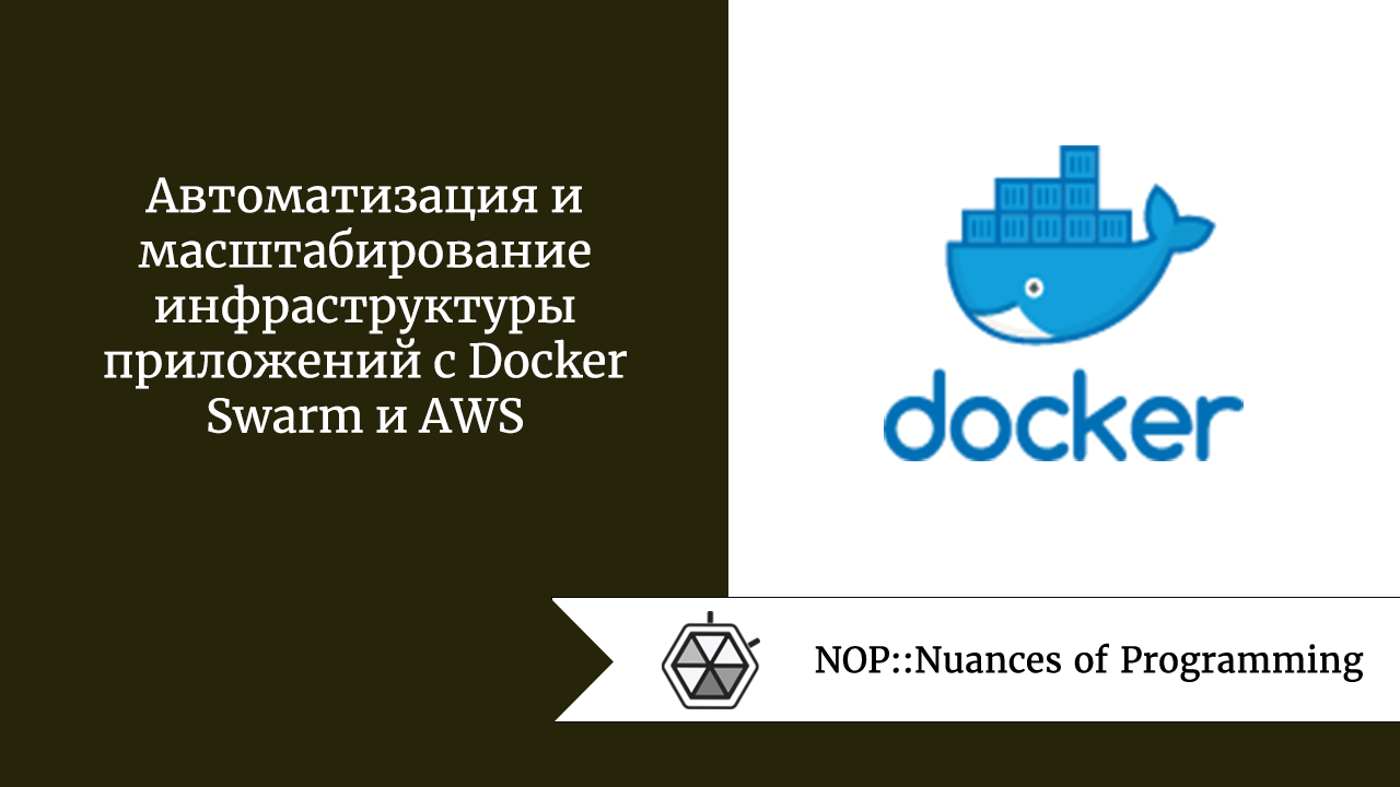 Автоматизация и масштабирование инфраструктуры приложений с Docker Swarm и AWS