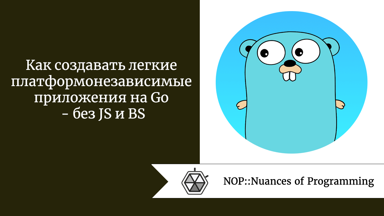 Как создавать легкие платформонезависимые приложения на Go  —  без JS и BS