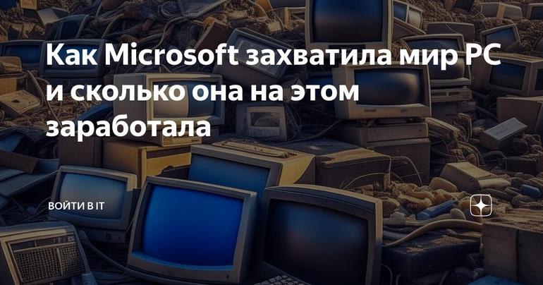 Как Microsoft захватила мир PC и сколько она на этом заработала