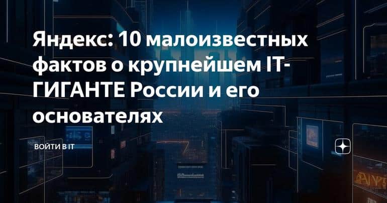 Яндекс: 10 малоизвестных фактов о крупнейшем IT-ГИГАНТЕ России и его основателях