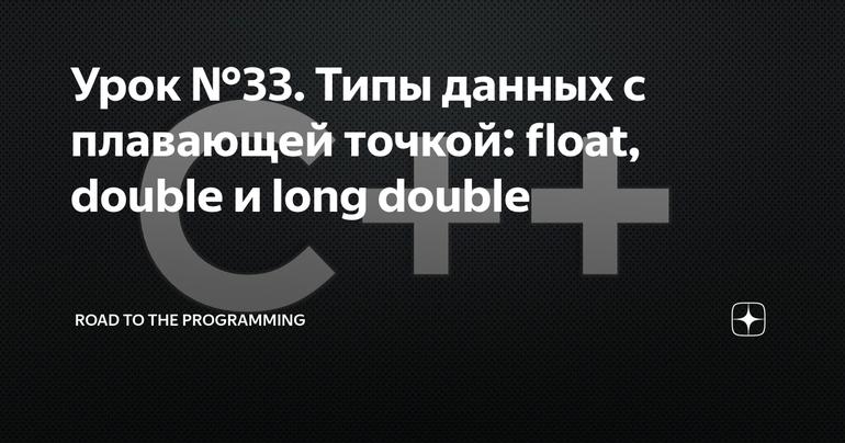 Урок №33. Типы данных с плавающей точкой: float, double и long double