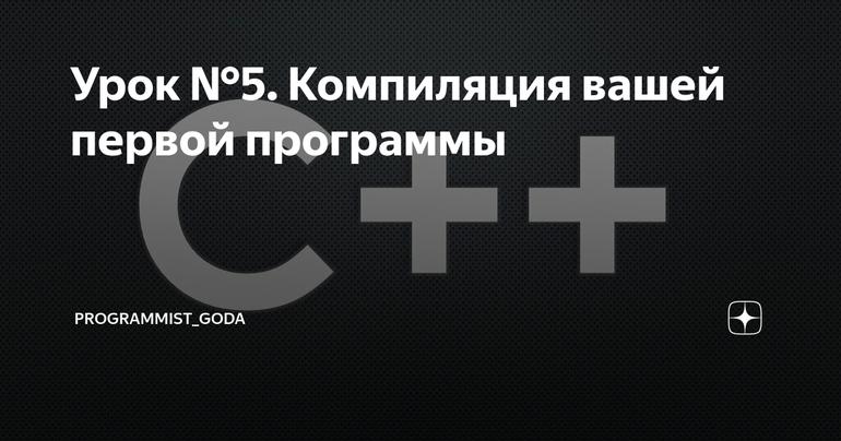 Урок №5. Компиляция вашей первой программы