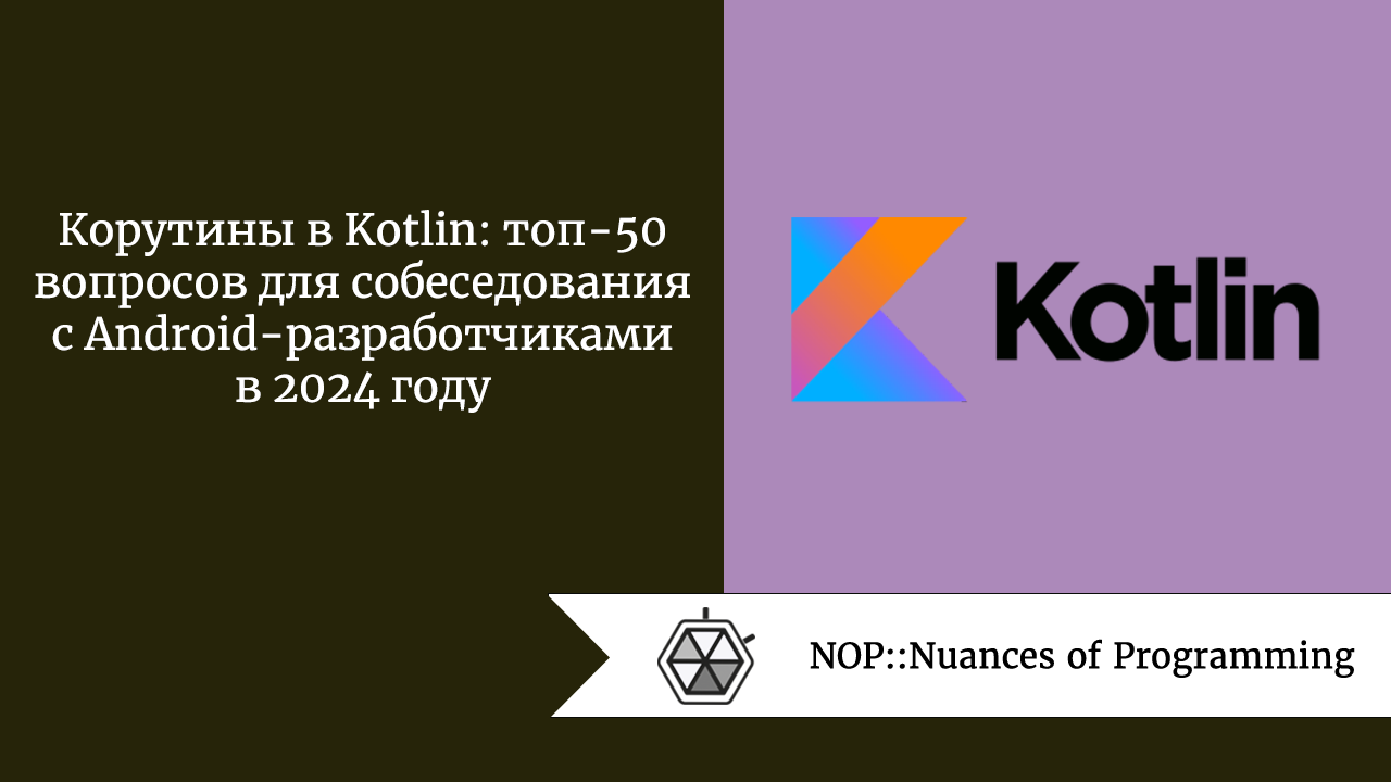 Корутины в Kotlin: топ-50 вопросов для собеседования с Android-разработчиками в 2024 году 