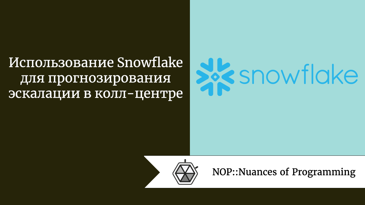 Использование Snowflake для прогнозирования эскалации в колл-центре