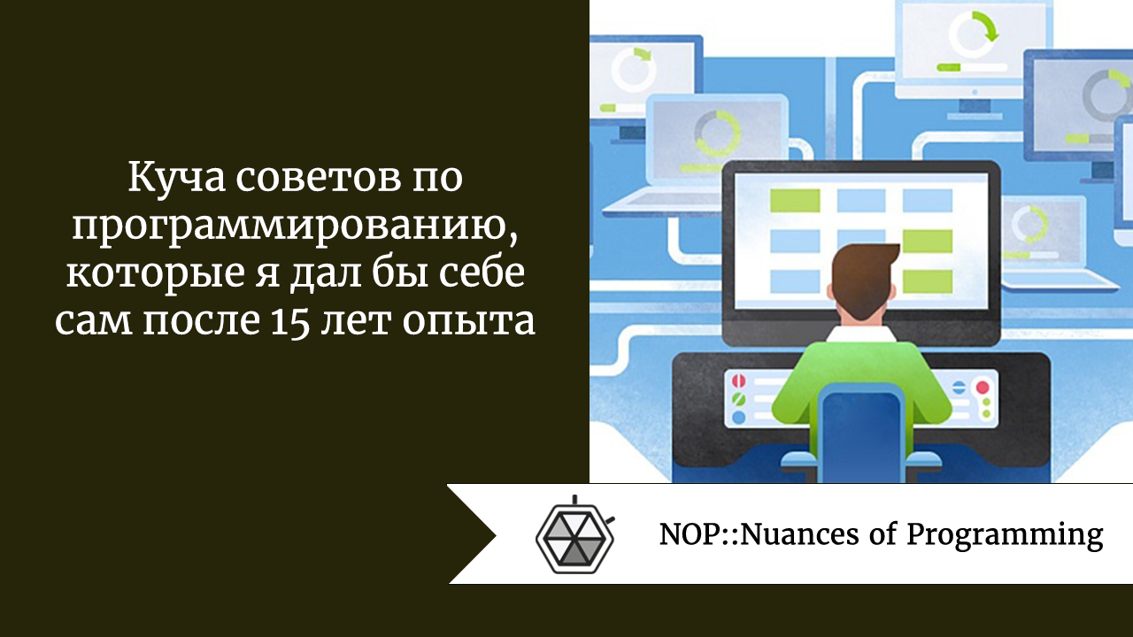 Куча советов по программированию, которые я дал бы себе сам после 15 лет опыта